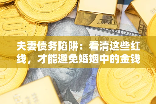 武汉夫妻债务陷阱：看清这些红线，才能避免婚姻中的金钱危机