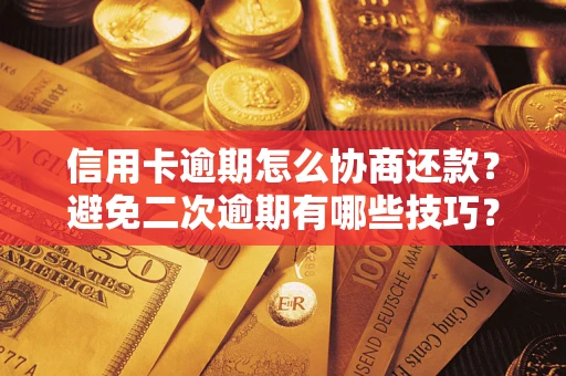 武汉信用卡逾期怎么协商还款？避免二次逾期有哪些技巧？
