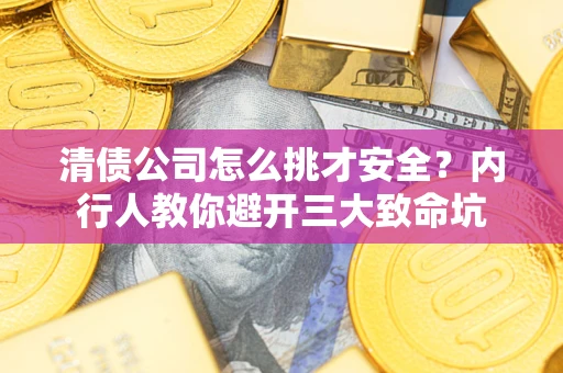 武汉清债公司怎么挑才安全？内行人教你避开三大致命坑