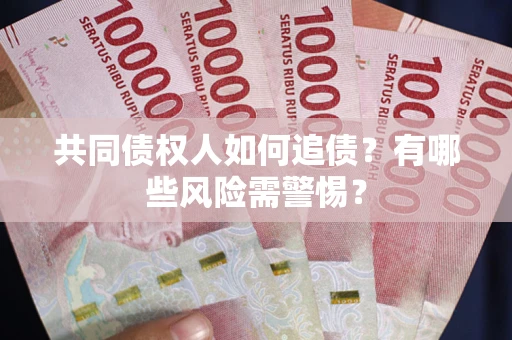 武汉共同债权人如何追债？有哪些风险需警惕？