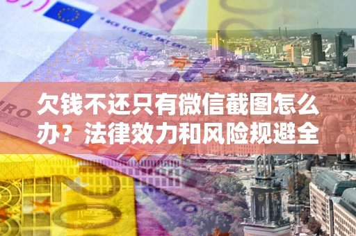 武汉欠钱不还只有微信截图怎么办？法律效力和风险规避全解析