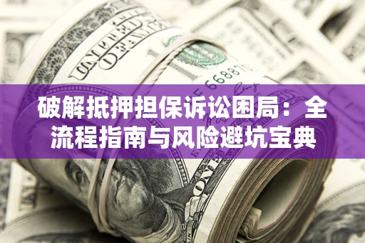 武汉破解抵押担保诉讼困局:全流程指南与风险避坑宝典 武汉破解抵押担保诉讼困局:全流程指南与风险避坑宝典