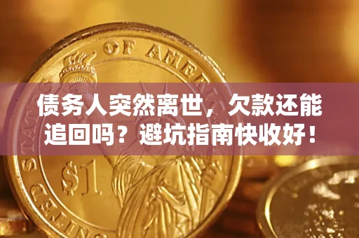武汉债务人突然离世，欠款还能追回吗？避坑指南快收好！