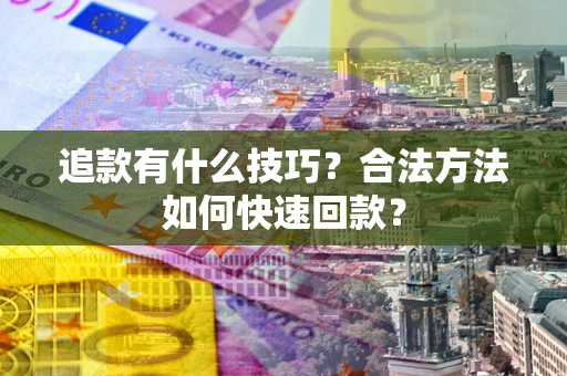 武汉追款有什么技巧？合法方法如何快速回款？