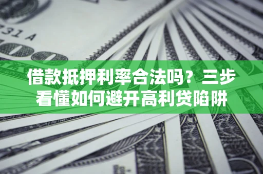 武汉借款抵押利率合法吗？三步看懂如何避开高利贷陷阱