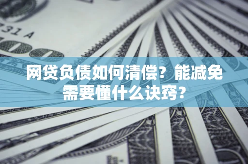 武汉网贷负债如何清偿？能减免需要懂什么诀窍？