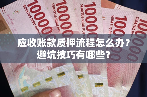 武汉应收账款质押流程怎么办？避坑技巧有哪些？