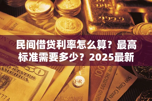 武汉民间借贷利率怎么算？最高标准需要多少？2025最新避坑指南