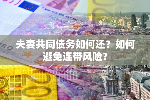武汉夫妻共同债务如何还？如何避免连带风险？