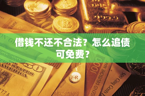 武汉借钱不还不合法？怎么追债可免费？