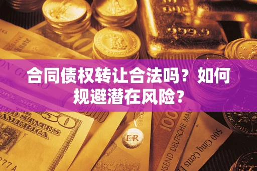 武汉合同债权转让合法吗？如何规避潜在风险？