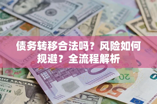 武汉债务转移合法吗？风险如何规避？全流程解析