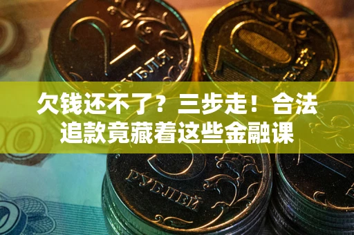 武汉欠钱还不了？三步走！合法追款竟藏着这些金融课