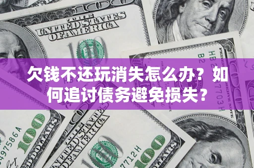武汉欠钱不还玩消失怎么办？如何追讨债务避免损失？