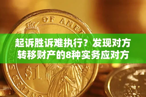 武汉起诉胜诉难执行？发现对方转移财产的8种实务应对方案