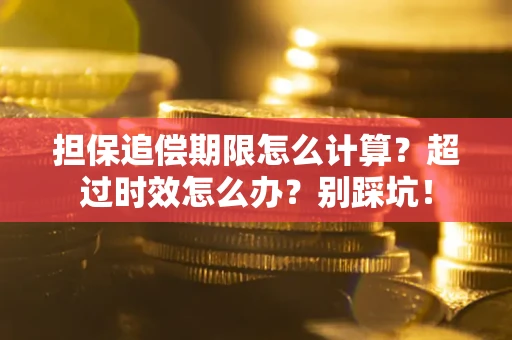 武汉担保追偿期限怎么计算？超过时效怎么办？别踩坑！