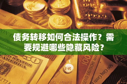 武汉债务转移如何合法操作？需要规避哪些隐藏风险？