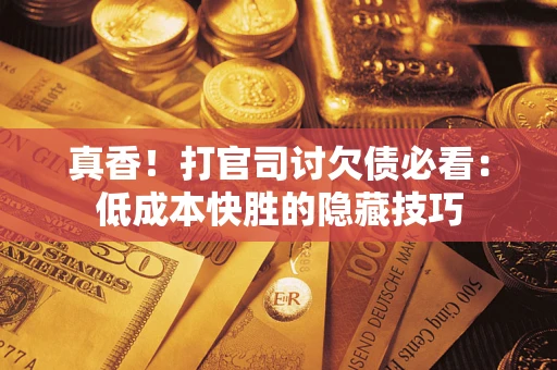 武汉真香！打官司讨欠债必看：低成本快胜的隐藏技巧