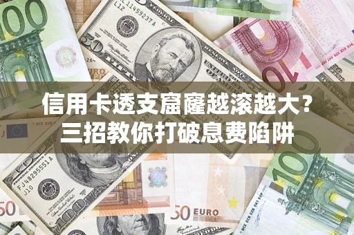 武汉信用卡透支窟窿越滚越大？三招教你打破息费陷阱