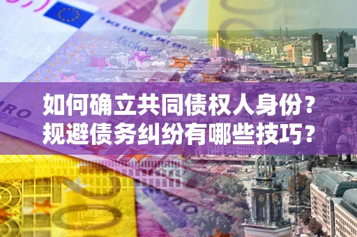 武汉如何确立共同债权人身份？规避债务纠纷有哪些技巧？