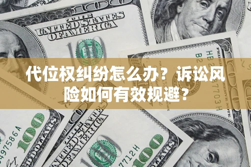 武汉代位权纠纷怎么办？诉讼风险如何有效规避？