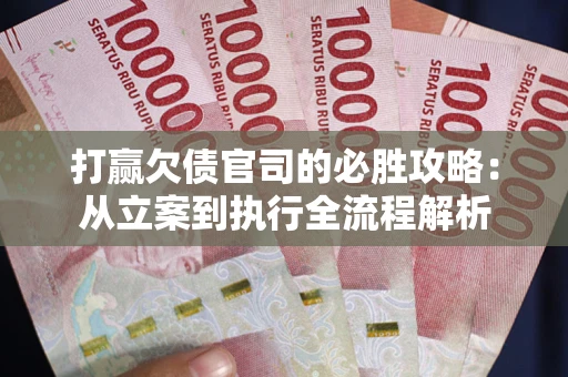 武汉打赢欠债官司的必胜攻略：从立案到执行全流程解析