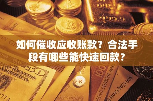 武汉如何催收应收账款？合法手段有哪些能快速回款？