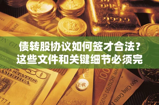 武汉债转股协议如何签才合法？这些文件和关键细节必须完整