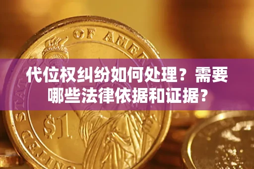 武汉代位权纠纷如何处理？需要哪些法律依据和证据？