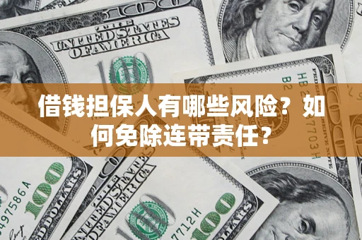 武汉借钱担保人有哪些风险？如何免除连带责任？