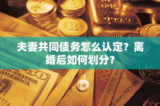 武汉夫妻共同债务怎么认定？离婚后如何划分？