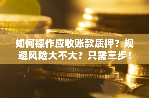 武汉如何操作应收账款质押？规避风险大不大？只需三步！