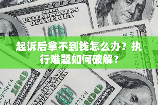 武汉起诉后拿不到钱怎么办？执行难题如何破解？