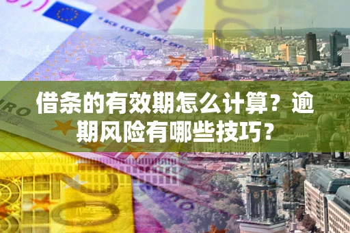 武汉借条的有效期怎么计算？逾期风险有哪些技巧？