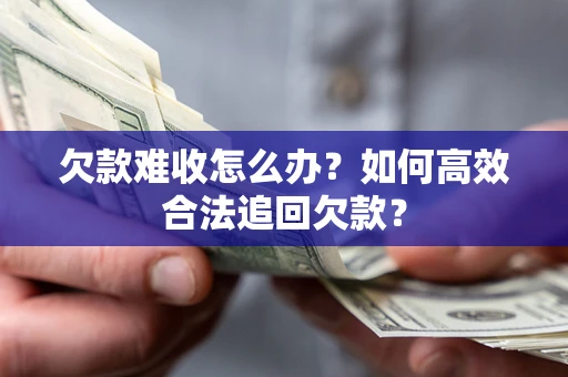武汉欠款难收怎么办？如何高效合法追回欠款？