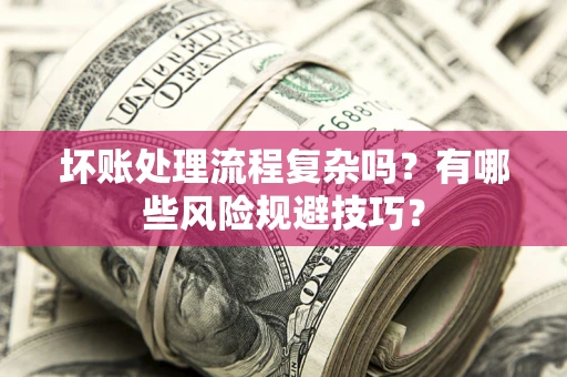 武汉坏账处理流程复杂吗？有哪些风险规避技巧？