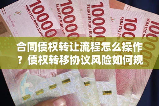 武汉合同债权转让流程怎么操作？债权转移协议风险如何规避？
