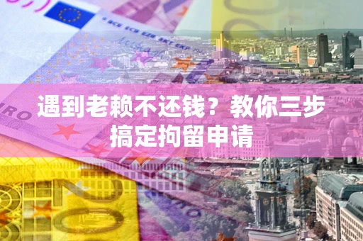 武汉遇到老赖不还钱？教你三步搞定拘留申请