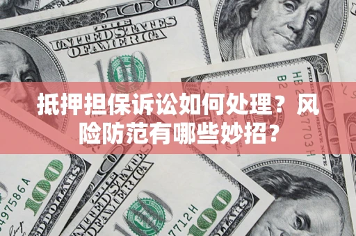 武汉抵押担保诉讼如何处理？风险防范有哪些妙招？