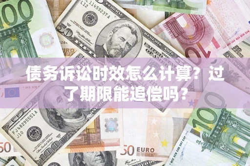 武汉债务诉讼时效怎么计算？过了期限能追偿吗？