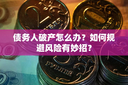 武汉债务人破产怎么办？如何规避风险有妙招？