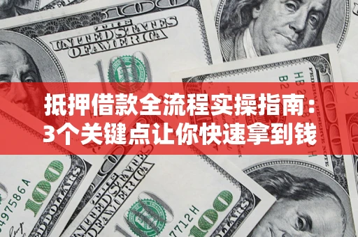武汉抵押借款全流程实操指南：3个关键点让你快速拿到钱