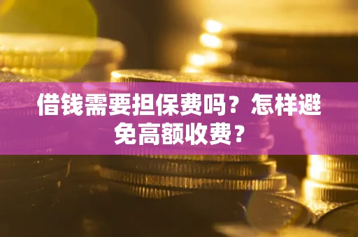 武汉借钱需要担保费吗？怎样避免高额收费？
