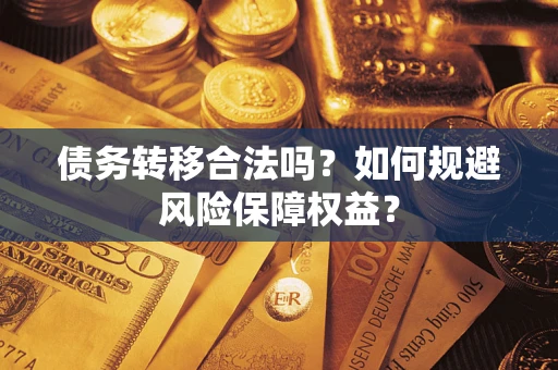 武汉债务转移合法吗？如何规避风险保障权益？