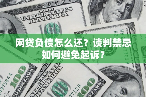 武汉网贷负债怎么还？谈判禁忌如何避免起诉？