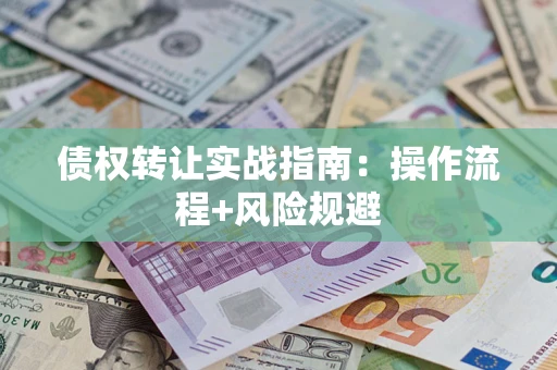 武汉债权转让实战指南：操作流程+风险规避