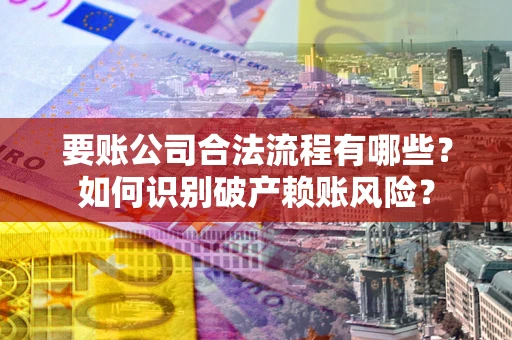 武汉要账公司合法流程有哪些？如何识别破产赖账风险？