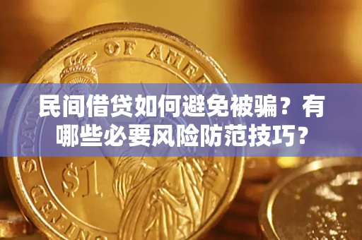 武汉民间借贷如何避免被骗？有哪些必要风险防范技巧？