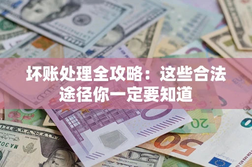 武汉坏账处理全攻略：这些合法途径你一定要知道
