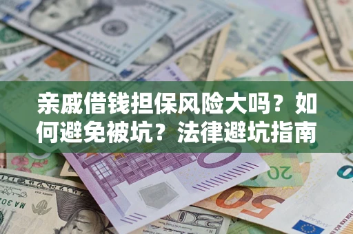 武汉亲戚借钱担保风险大吗？如何避免被坑？法律避坑指南